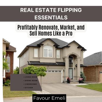 Real Estate Flipping Essentials: Profitably Renovate, Market, and Sell Homes Like a Pro