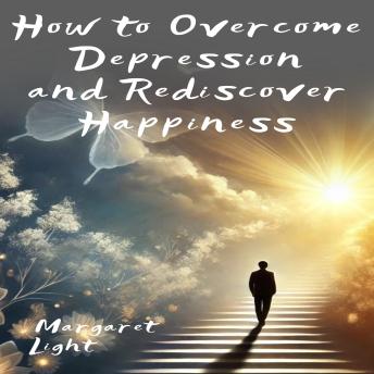 How to Overcome Depression and Rediscover Happiness