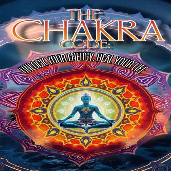 The Chakra Code: Unlock Your Energy, Heal Your Life