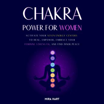 Chakra Power for Women: Activate Your Seven Energy Centers to Heal, Empower, Embrace Your Feminine Strength, and Find Inner Peace