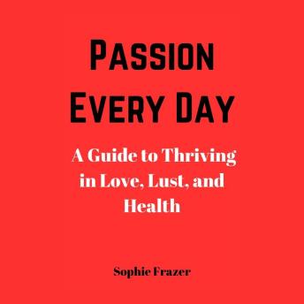 Passion Every Day: A Guide to Thriving in Love, Lust, and Health