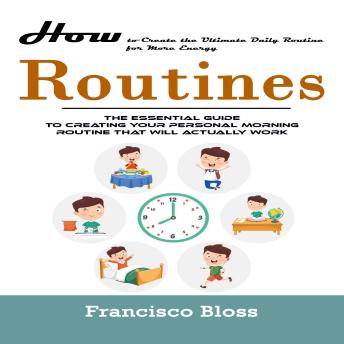 Routines: How to Create the Ultimate Daily Routine for More Energy (The Essential Guide To Creating Your Personal Morning Routine That Will Actually Work)