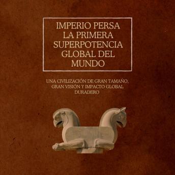 [Spanish] - Imperio persa: la primera superpotencia global del mundo: Una civilización de gran tamaño, gran visión y impacto global duradero