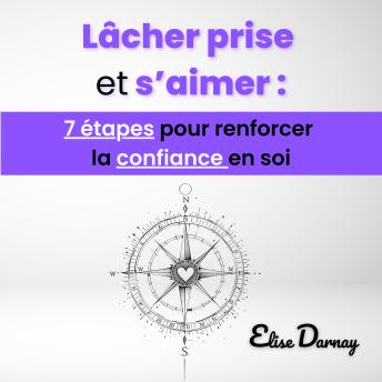 [French] - Lâcher prise et s’aimer : 7 étapes pour renforcer la confiance en soi: Vivre en accord avec soi et cultiver la puissance de la pensée positive