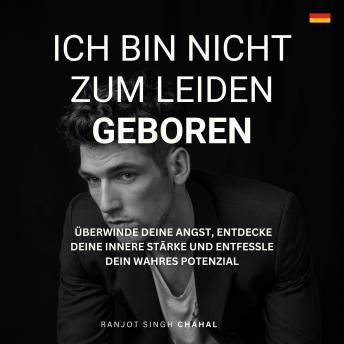 [German] - Ich bin nicht zum Leiden geboren: Überwinde deine Angst, entdecke deine innere Stärke und entfessle dein wahres Potenzial