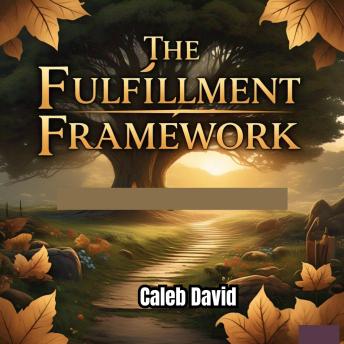 The Fulfillment Framework: Steps to a Life of Joy and Purpose