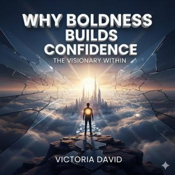 Why Boldness Builds Confidence: The Visionary Within