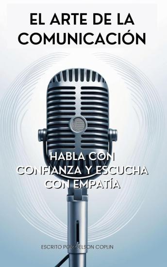 El Arte de la Comunicación: Habla con Confianza y Escucha con Empatía