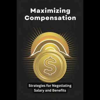 Maximizing Compensation: Strategies for Negotiating Salary and Benefits