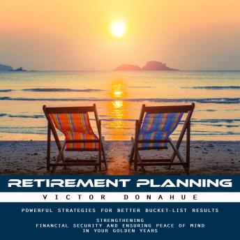 Retirement Planning: Powerful Strategies for Better Bucket-list Results (Strengthening Financial Security and Ensuring Peace of Mind in Your Golden Years)