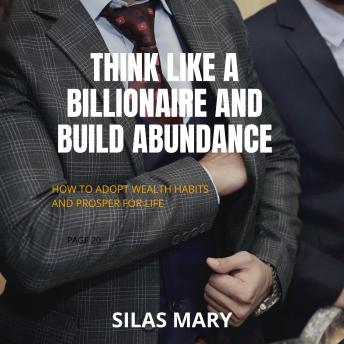 Think Like a Billionaire and Build Abundance: How to Adopt Wealth Habits and Prosper for Life