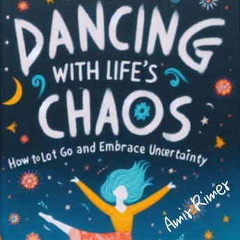 Dancing with Life’s Chaos: How to Let Go and Embrace Uncertainty
