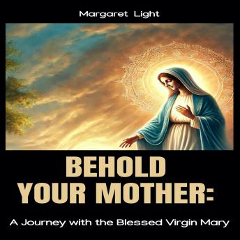 Behold Your Mother:  A Journey with the Blessed Virgin Mary
