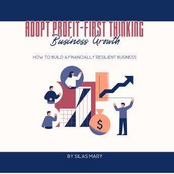 Adopt Profit-First Thinking for Business Growth: How to Build a Financially Resilient Business