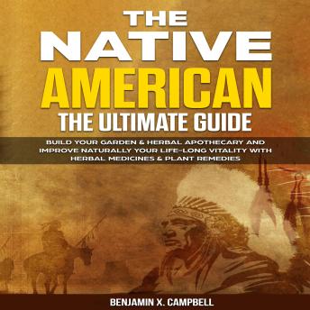 The Native American: The Ultimate Guide: Build Your Garden & Herbal Apothecary and Improve Naturally Your Life-Long Vitality with Herbal Medicines & Plant Remedies