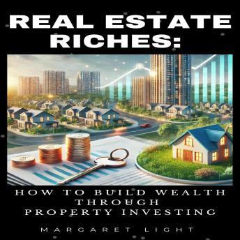 Real Estate Riches: How to Build Wealth Through Property Investing