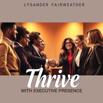 Thrive with Executive Presence: Unleash Your Leadership Potential: 'Unlock your leadership potential! Dive into transformative audio lessons for unmatched executive presence.'