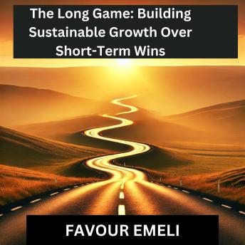The Long Game: Building Sustainable Growth Over Short-Term Wins
