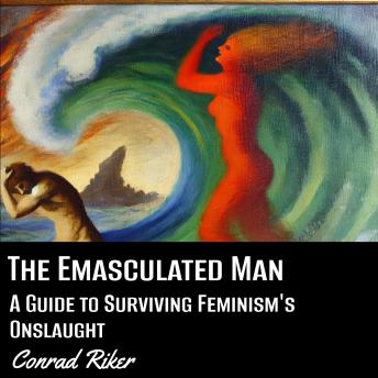 The Emasculated Man: A Guide to Surviving Feminism's Onslaught