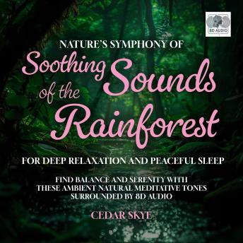Nature’s Symphony Of Soothing Sounds Of The Rainforest For Deep Relaxation And Peaceful Sleep: Find Balance and Serenity With These Ambient Natural Meditative Tones Surrounded By 8D Audio