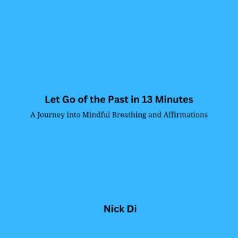 Let Go of the Past in 13 Minutes: A Journey into Mindful Breathing and Affirmations