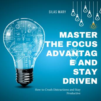Master the Focus Advantage and Stay Driven: How to Crush Distractions and Stay Productive