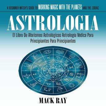 Astrologia: El Libro De Aforismos Astrológicos Astrología Védica Para Principiantes Para Principiantes (A Beginner Witch’s Guide to Working Magic with the Planets and the Zodiac)