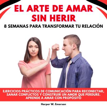 [Spanish] - El Arte De Amar Sin Herir: 8 Semanas Para Transformar Tu Relación. Ejercicios prácticos de comunicación para reconectar, sanar conflictos y construir un amor que perdure. Aprende a amar con propósito