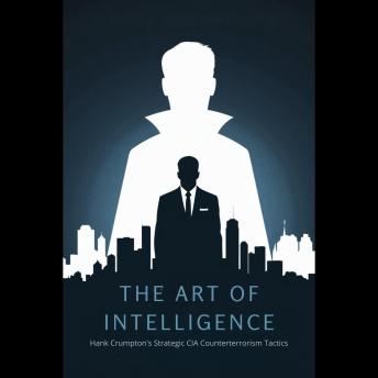 The Art of Intelligence: Hank Crumpton's Strategic CIA Counterterrorism Tactics