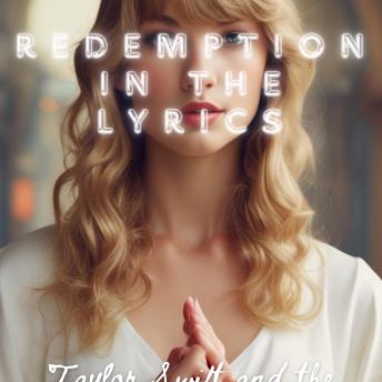 Redemption in the Lyrics: Taylor Swift and the Search for Meaning: Faith, Fame, and Fearless: The Theology of Taylor Swift, in 2025