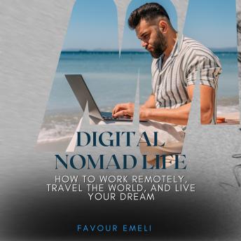 Digital Nomad Life: How to Work Remotely, Travel the World, and Live Your Dream