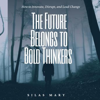 The Future Belongs to Bold Thinkers: How to Innovate, Disrupt, and Lead Change