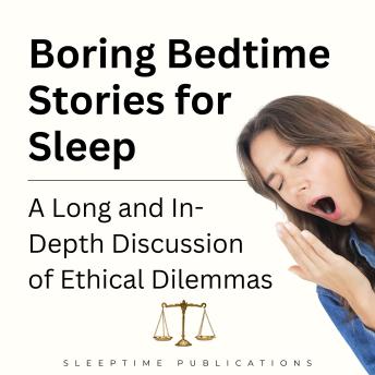 Boring Bedtime Stories for Sleep: A Long and In-Depth Discussion of Ethical Dilemmas