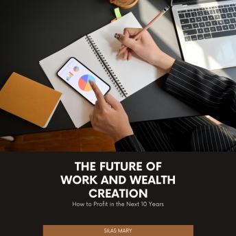 The Future of Work and Wealth Creation: How to Profit in the Next 10 Years