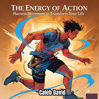 Energy of Action: Harness Movement to Transform Your Life - Caleb David Energy of Action: Harness Movement to Transform Your Life - Caleb David