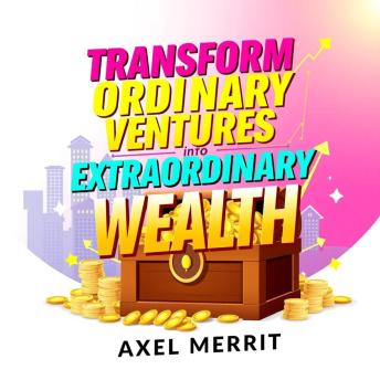 Transform Ordinary Ventures into Extraordinary Wealth!: 'Revolutionize your wealth mindset! Access powerful audio lessons to turn dreams into extraordinary financial success.'