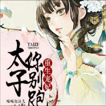 [Chinese] - 重生宠妃，太子你别跑: 重生贵女斗权贵，俘获太子心，甜蜜又刺激！