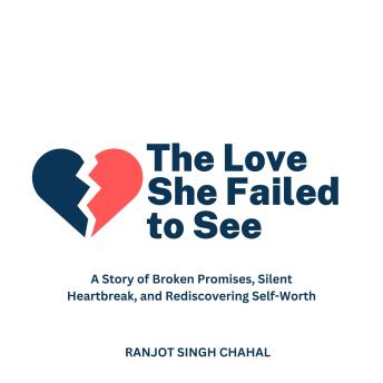 The Love She Failed to See: A Story of Broken Promises, Silent Heartbreak, and Rediscovering Self-Worth