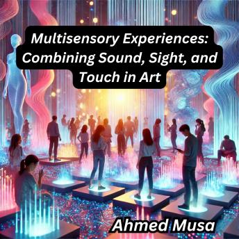 Multisensory Experiences: Combining Sound, Sight, and Touch in Art