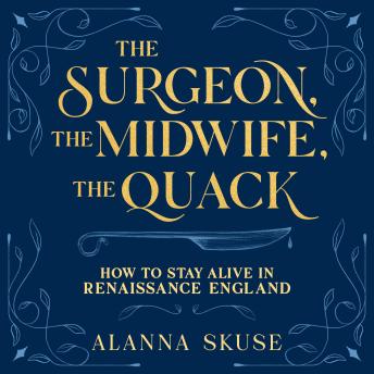 The Surgeon, The Midwife, The Quack: How to Stay Alive in Renaissance England