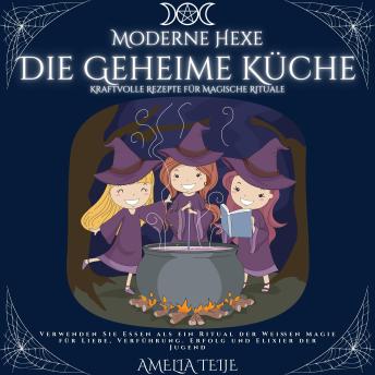 [German] - Moderne Hexe - Die Geheime Küche - Kraftvolle Rezepte für Magische Rituale: Verwenden Sie Essen als ein Ritual der Weißen Magie für Liebe, Verführung,Erfolg und Elixier der Jugend