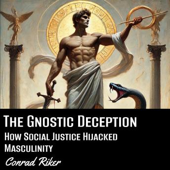 The Gnostic Deception: How Social Justice Hijacked Masculinity