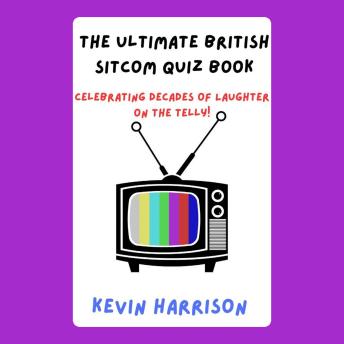 The Ultimate British Sitcom Quiz Book: Celebrating Decades of Laughter on the Telly!