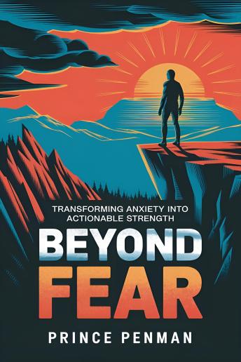 Beyond Fear: Transforming Anxiety into Actionable Strength