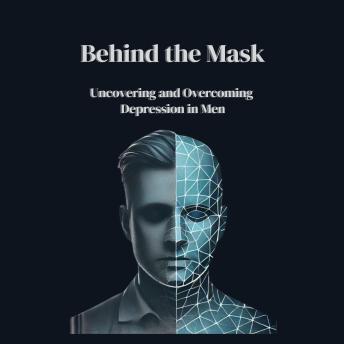 Behind the Mask: Uncovering and Overcoming Depression in Men