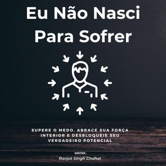 [Portuguese] - Eu Não Nasci Para Sofrer: Supere o Medo, Abrace Sua Força Interior e Desbloqueie Seu Verdadeiro Potencial