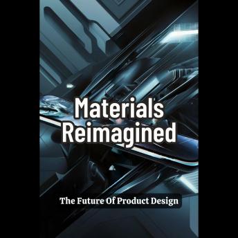Materials Reimagined: The Future Of Product Design