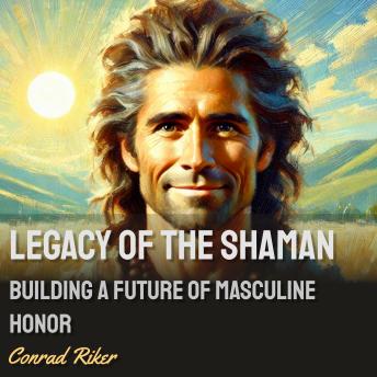 Legacy of the Shaman: Building a Future of Masculine Honor
