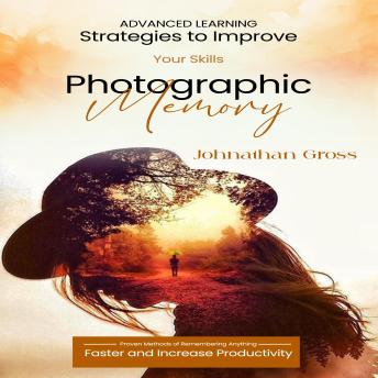 Photographic Memory: Advanced Learning Strategies to Improve Your Skills (Proven Methods of Remembering Anything Faster and Increase Productivity)