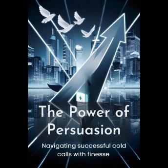 The Power of Persuasion: Navigating successful cold calls with finesse